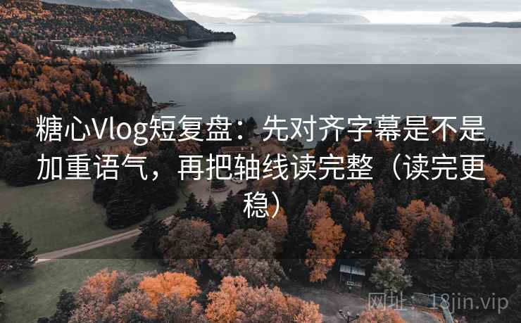 糖心Vlog短复盘:先对齐字幕是不是加重语气,再把轴线读完整(读完更稳) 糖心Vlog短复盘:先对齐字幕是不是加重语气,再把轴线读完整(读完更稳)