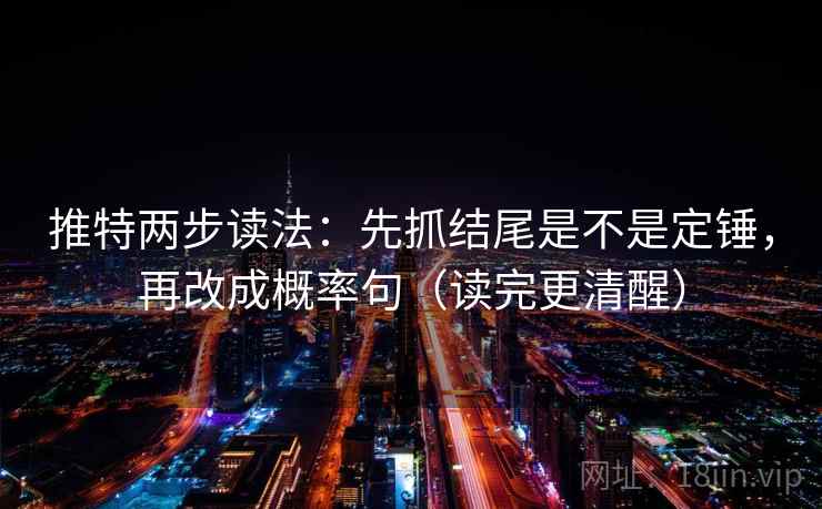 推特两步读法：先抓结尾是不是定锤，再改成概率句（读完更清醒）