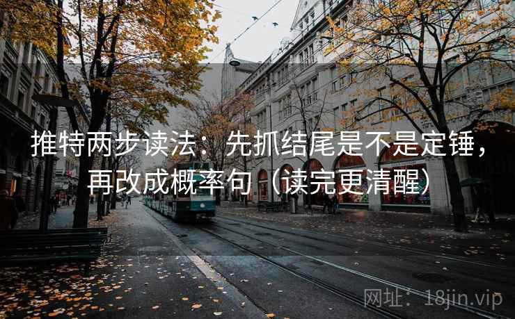 推特两步读法：先抓结尾是不是定锤，再改成概率句（读完更清醒）