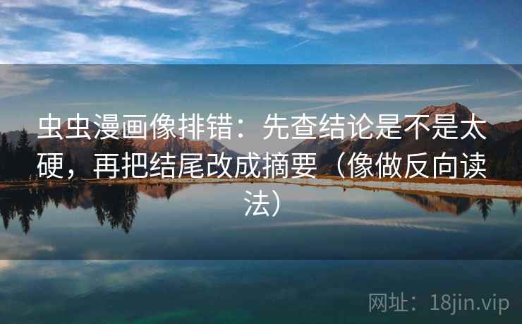 虫虫漫画像排错：先查结论是不是太硬，再把结尾改成摘要（像做反向读法）