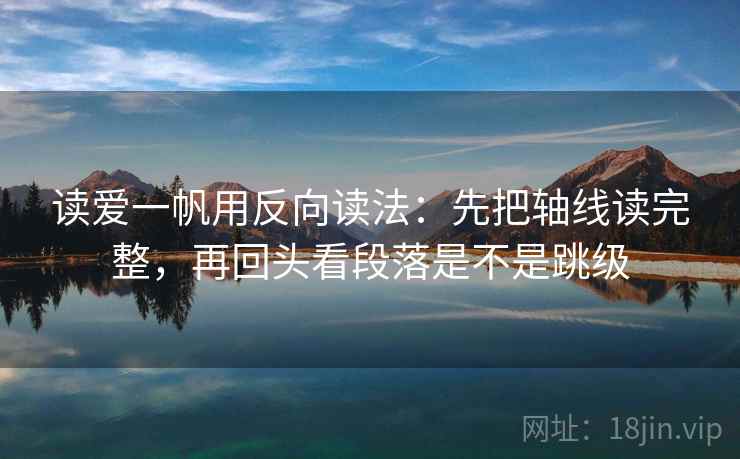 读爱一帆用反向读法：先把轴线读完整，再回头看段落是不是跳级