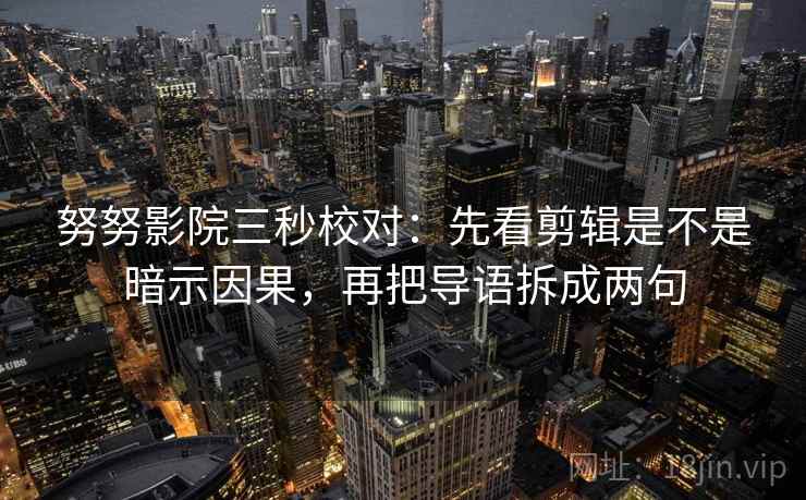 努努影院三秒校对：先看剪辑是不是暗示因果，再把导语拆成两句