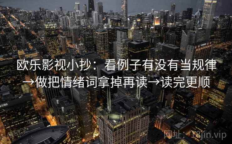 欧乐影视小抄：看例子有没有当规律→做把情绪词拿掉再读→读完更顺
