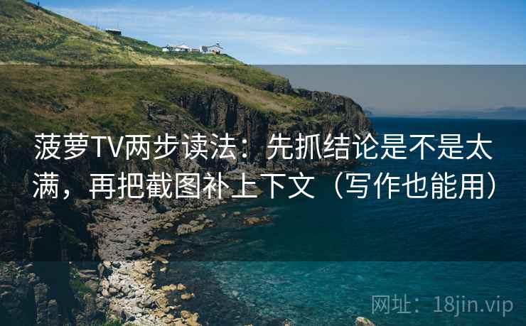 菠萝TV两步读法:先抓结论是不是太满,再把截图补上下文(写作也能用) 菠萝TV两步读法:先抓结论是不是太满,再把截图补上下文(写作也能用)