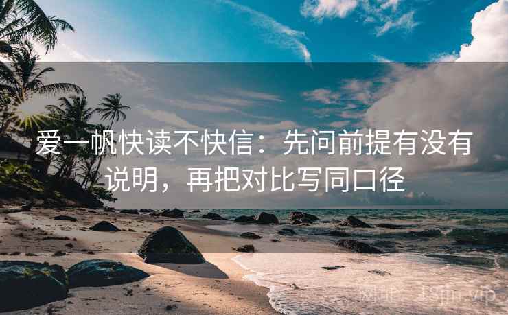 爱一帆快读不快信：先问前提有没有说明，再把对比写同口径