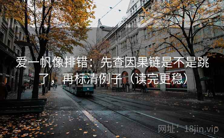 爱一帆像排错：先查因果链是不是跳了，再标清例子（读完更稳）