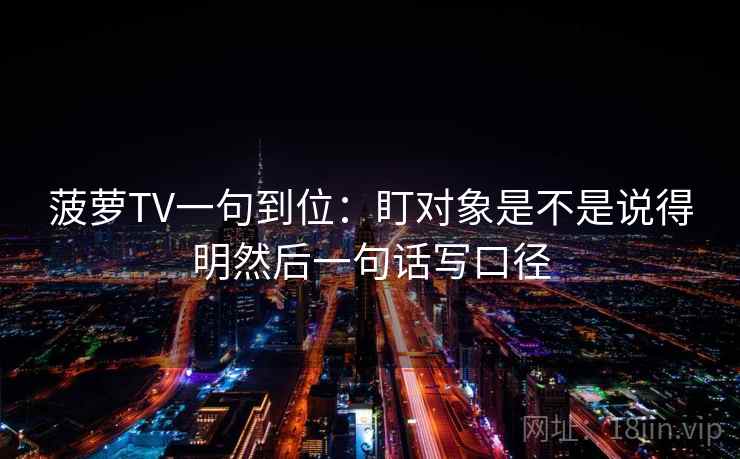 菠萝TV一句到位：盯对象是不是说得明然后一句话写口径