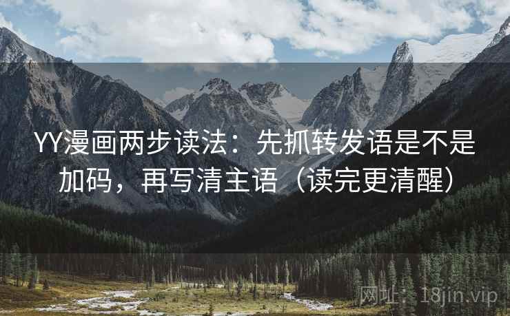 YY漫画两步读法:先抓转发语是不是加码,再写清主语(读完更清醒) YY漫画两步读法:先抓转发语是不是加码,再写清主语(读完更清醒)