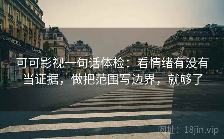 可可影视一句话体检:看情绪有没有当证据,做把范围写边界,就够了 可可影视一句话体检:看情绪有没有当证据,做把范围写边界,就够了