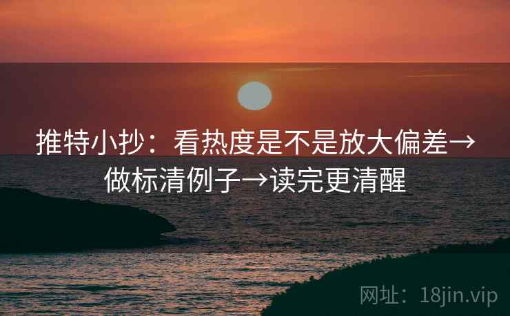 推特小抄:看热度是不是放大偏差→做标清例子→读完更清醒 推特小抄:看热度是不是放大偏差→做标清例子→读完更清醒