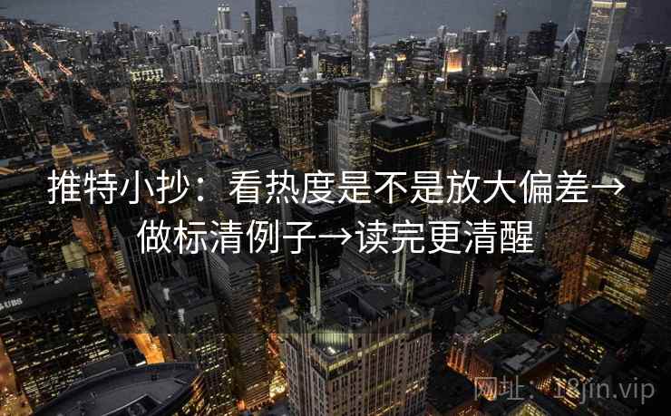 推特小抄：看热度是不是放大偏差→做标清例子→读完更清醒
