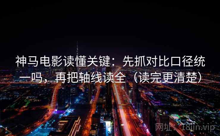 神马电影读懂关键:先抓对比口径统一吗,再把轴线读全(读完更清楚) 神马电影读懂关键:先抓对比口径统一吗,再把轴线读全(读完更清楚)