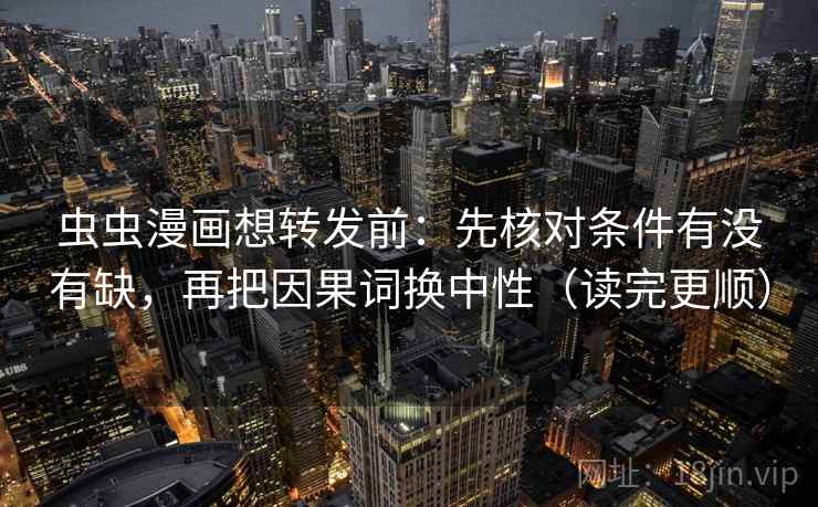 虫虫漫画想转发前：先核对条件有没有缺，再把因果词换中性（读完更顺）