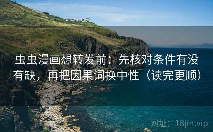 虫虫漫画想转发前:先核对条件有没有缺,再把因果词换中性(读完更顺) 虫虫漫画想转发前:先核对条件有没有缺,再把因果词换中性(读完更顺)