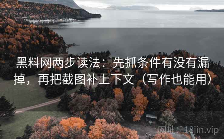 黑料网两步读法：先抓条件有没有漏掉，再把截图补上下文（写作也能用）
