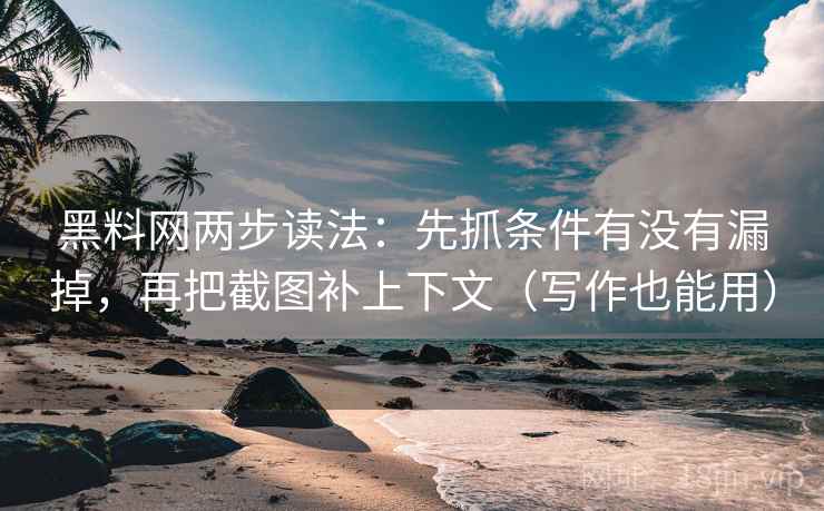 黑料网两步读法：先抓条件有没有漏掉，再把截图补上下文（写作也能用）