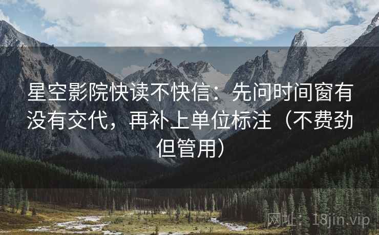 星空影院快读不快信：先问时间窗有没有交代，再补上单位标注（不费劲但管用）