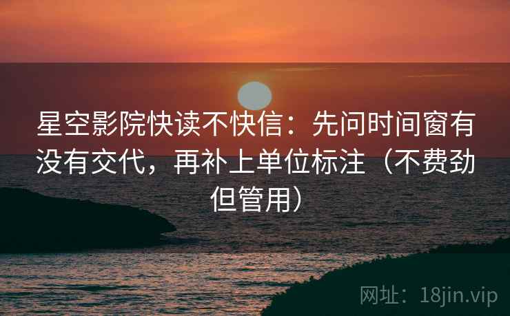 星空影院快读不快信：先问时间窗有没有交代，再补上单位标注（不费劲但管用）