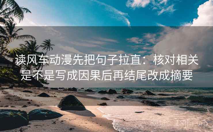 读风车动漫先把句子拉直：核对相关是不是写成因果后再结尾改成摘要