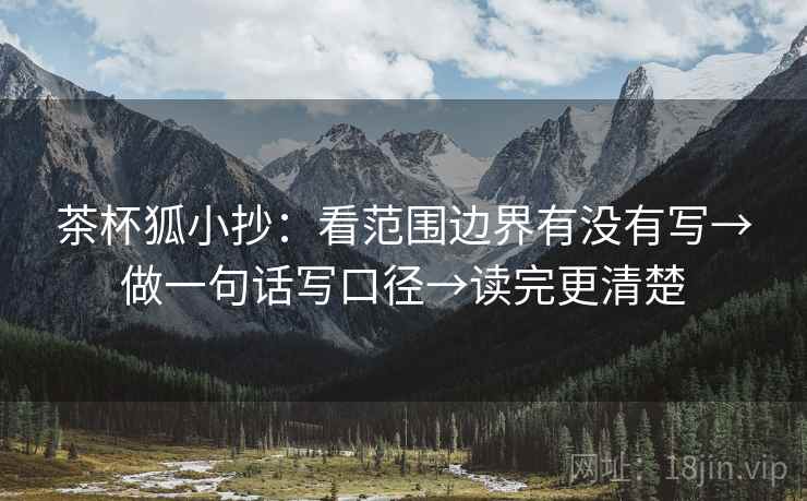茶杯狐小抄:看范围边界有没有写→做一句话写口径→读完更清楚 茶杯狐小抄:看范围边界有没有写→做一句话写口径→读完更清楚