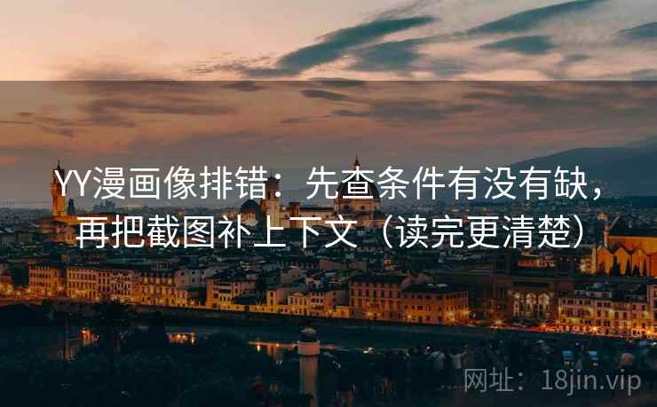 YY漫画像排错:先查条件有没有缺,再把截图补上下文(读完更清楚) YY漫画像排错:先查条件有没有缺,再把截图补上下文(读完更清楚)