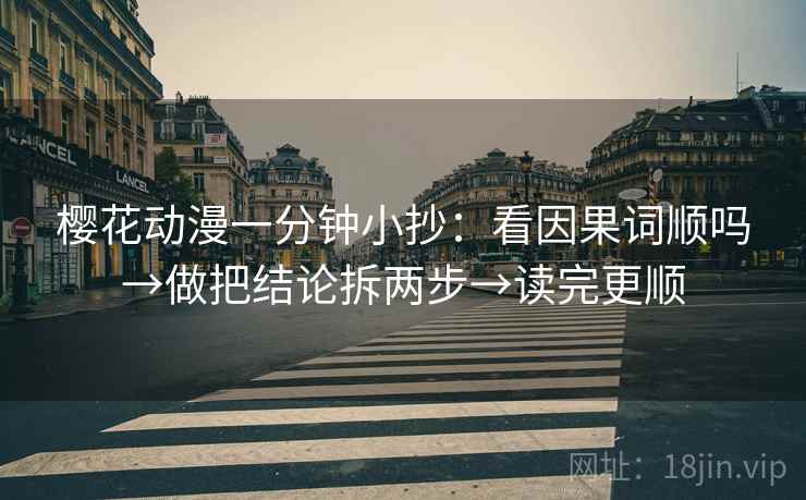 樱花动漫一分钟小抄:看因果词顺吗→做把结论拆两步→读完更顺 樱花动漫一分钟小抄:看因果词顺吗→做把结论拆两步→读完更顺