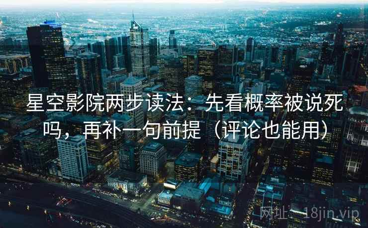 星空影院两步读法：先看概率被说死吗，再补一句前提（评论也能用）