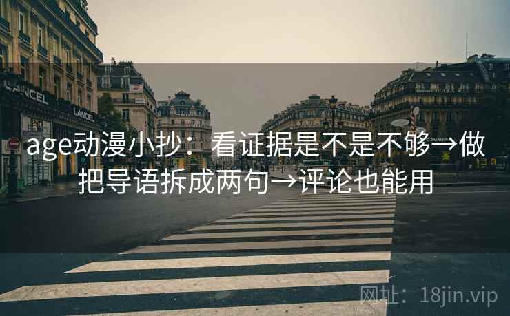 age动漫小抄:看证据是不是不够→做把导语拆成两句→评论也能用 age动漫小抄:看证据是不是不够→做把导语拆成两句→评论也能用