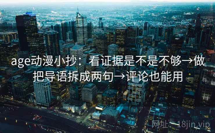 age动漫小抄：看证据是不是不够→做把导语拆成两句→评论也能用
