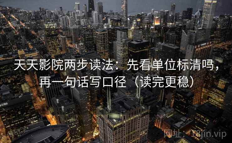 天天影院两步读法:先看单位标清吗,再一句话写口径(读完更稳) 天天影院两步读法:先看单位标清吗,再一句话写口径(读完更稳)