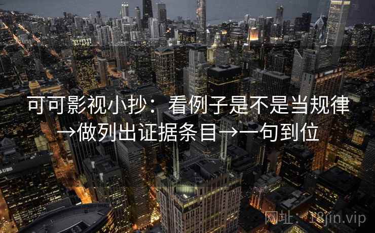 可可影视小抄：看例子是不是当规律→做列出证据条目→一句到位