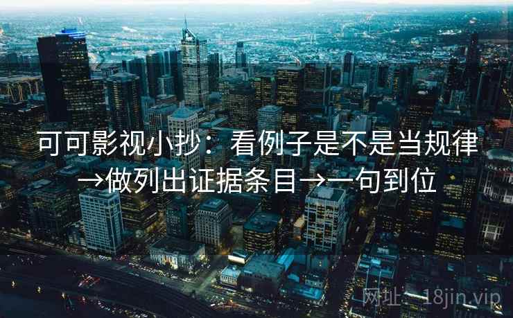 可可影视小抄：看例子是不是当规律→做列出证据条目→一句到位