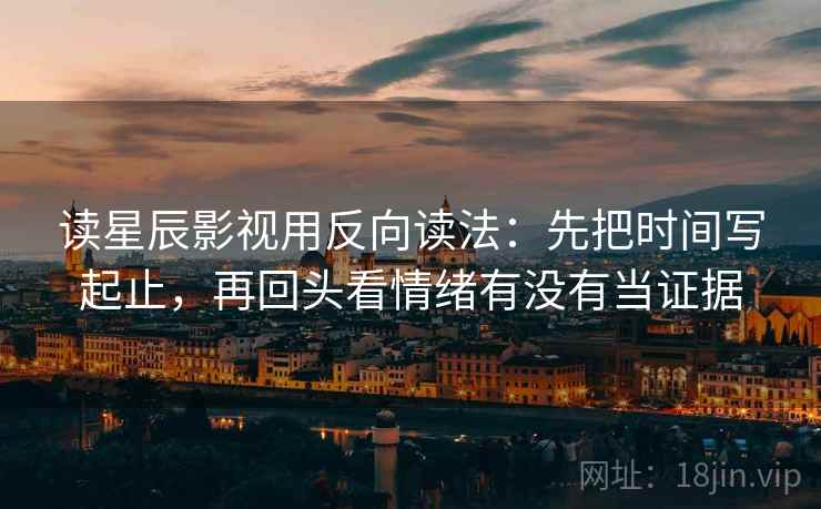 读星辰影视用反向读法:先把时间写起止,再回头看情绪有没有当证据 读星辰影视用反向读法:先把时间写起止,再回头看情绪有没有当证据