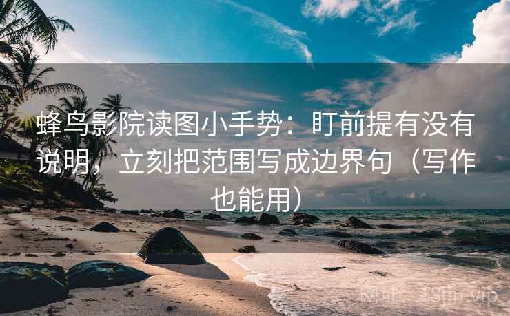 蜂鸟影院读图小手势:盯前提有没有说明,立刻把范围写成边界句(写作也能用) 蜂鸟影院读图小手势:盯前提有没有说明,立刻把范围写成边界句(写作也能用)