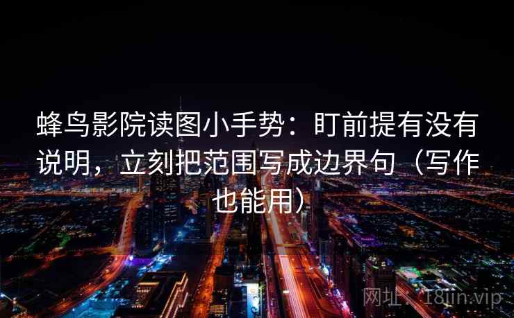 蜂鸟影院读图小手势：盯前提有没有说明，立刻把范围写成边界句（写作也能用）