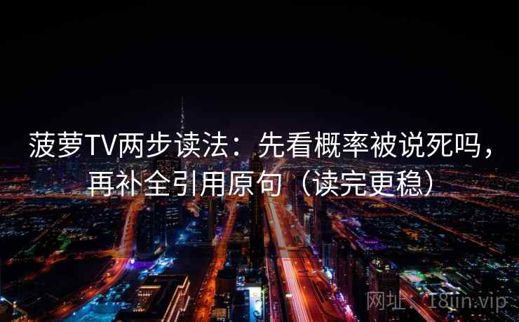 菠萝TV两步读法：先看概率被说死吗，再补全引用原句（读完更稳）