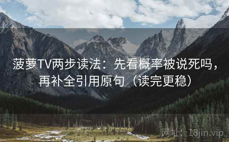 菠萝TV两步读法：先看概率被说死吗，再补全引用原句（读完更稳）