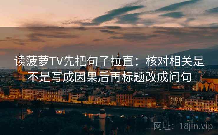 读菠萝TV先把句子拉直：核对相关是不是写成因果后再标题改成问句