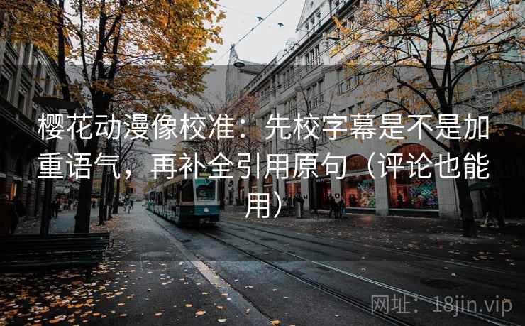樱花动漫像校准:先校字幕是不是加重语气,再补全引用原句(评论也能用) 樱花动漫像校准:先校字幕是不是加重语气,再补全引用原句(评论也能用)