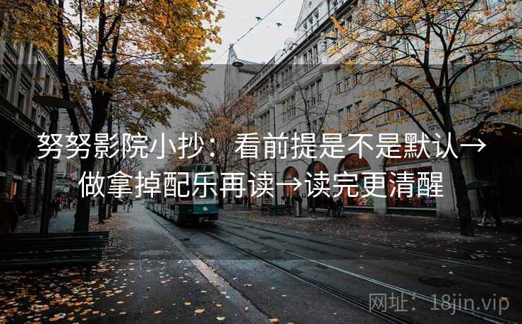 努努影院小抄：看前提是不是默认→做拿掉配乐再读→读完更清醒