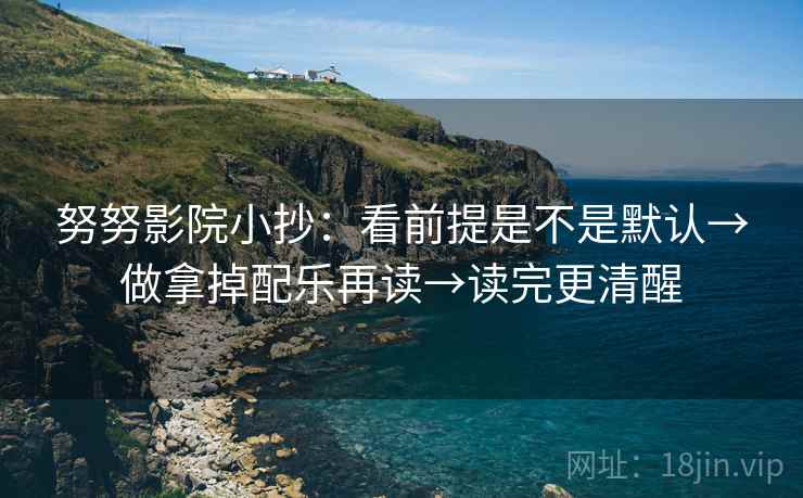 努努影院小抄:看前提是不是默认→做拿掉配乐再读→读完更清醒 努努影院小抄:看前提是不是默认→做拿掉配乐再读→读完更清醒