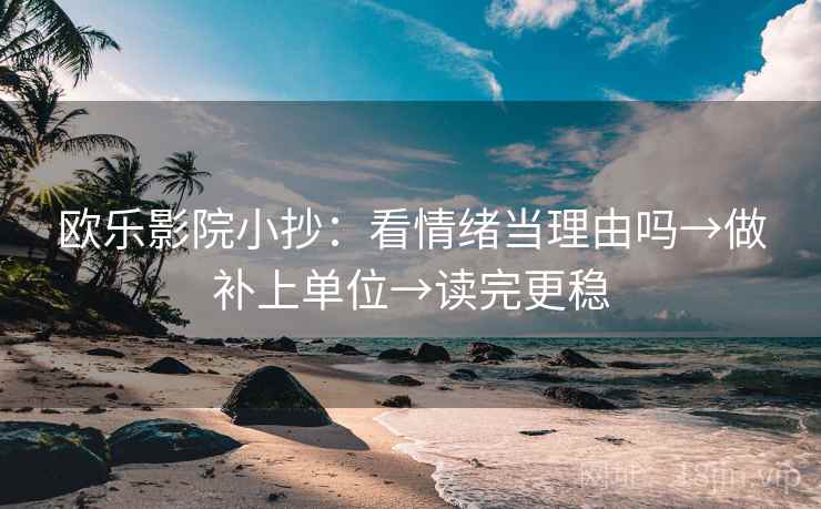 欧乐影院小抄：看情绪当理由吗→做补上单位→读完更稳
