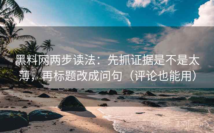 黑料网两步读法:先抓证据是不是太薄,再标题改成问句(评论也能用) 黑料网两步读法:先抓证据是不是太薄,再标题改成问句(评论也能用)