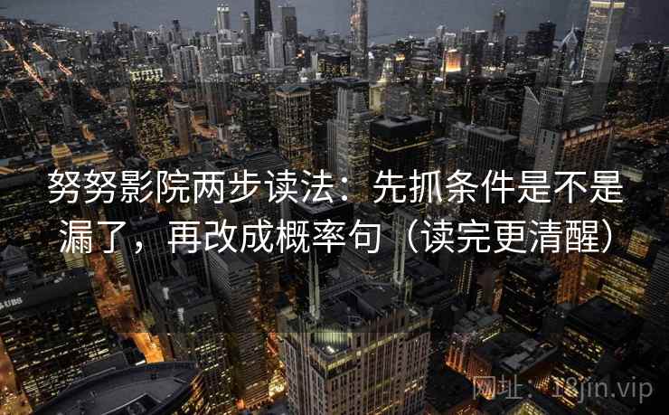 努努影院两步读法:先抓条件是不是漏了,再改成概率句(读完更清醒) 努努影院两步读法:先抓条件是不是漏了,再改成概率句(读完更清醒)