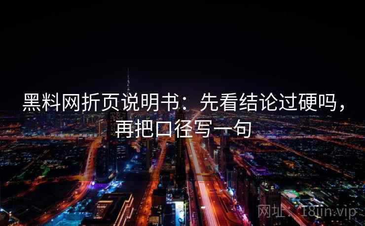 黑料网折页说明书:先看结论过硬吗,再把口径写一句 黑料网折页说明书:先看结论过硬吗,再把口径写一句