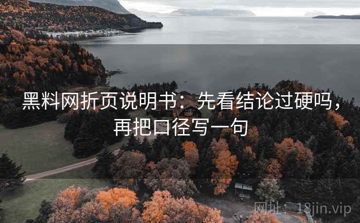 黑料网折页说明书：先看结论过硬吗，再把口径写一句