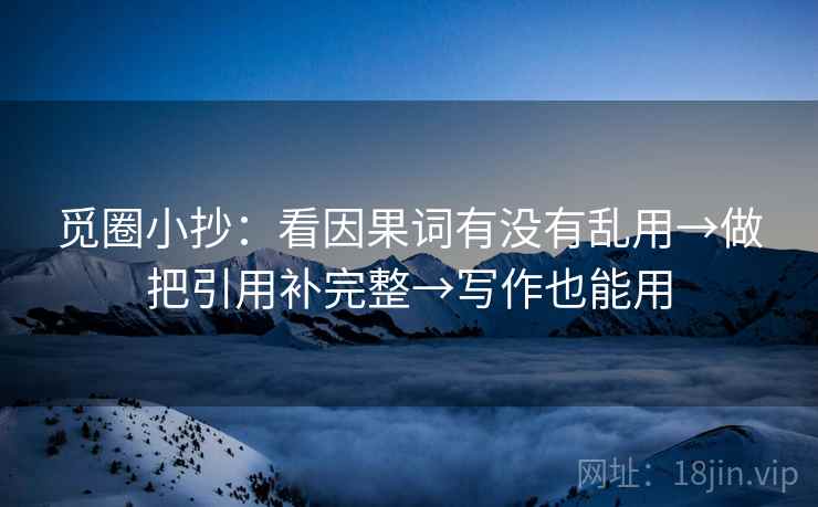 觅圈小抄：看因果词有没有乱用→做把引用补完整→写作也能用