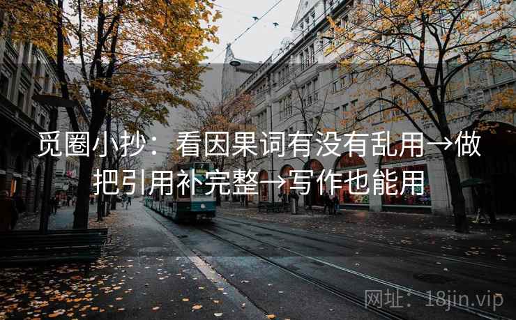 觅圈小抄:看因果词有没有乱用→做把引用补完整→写作也能用 觅圈小抄:看因果词有没有乱用→做把引用补完整→写作也能用