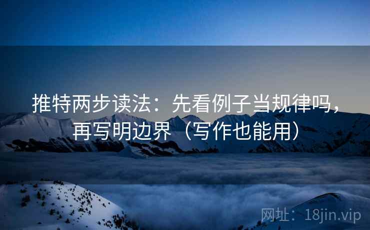 推特两步读法：先看例子当规律吗，再写明边界（写作也能用）