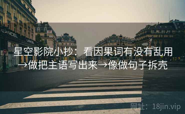 星空影院小抄：看因果词有没有乱用→做把主语写出来→像做句子拆壳
